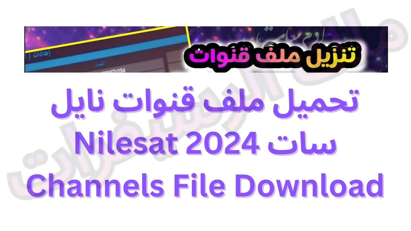 تحميل ملف قنوات نايل سات 2024 Nilesat Channels File Download