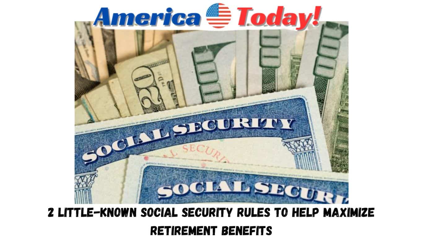 2 little-known Social Security rules to help maximize retirement benefits